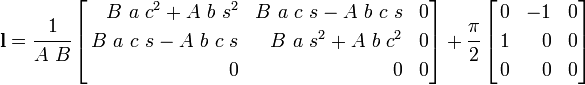 
\mathbf{l} = \cfrac{1}{A~B}
\left[
\begin{align}
B~a~c^2 + A~b~s^2 & & B~a~c~s - A~b~c~s & & 0 \\
B~a~c~s - A~b~c~s & &B~a~s^2 + A~b~c^2 & & 0 \\
0 & & 0 & & 0
\end{align}
\right] +
\cfrac{\pi}{2}
\left[
\begin{align}
0 & & - 1 & & 0 \\
1 & & 0 & & 0 \\
0 & & 0 & & 0
\end{align}
\right]
