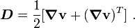 
\boldsymbol{D} = \frac{1}{2}[\boldsymbol{\nabla} \mathbf{v} + (\boldsymbol{\nabla} \mathbf{v})^T] ~.
