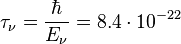 ~\tau_{\nu} =\frac{\hbar}{ E_{\nu}}=8.4\cdot 10^{-22} 