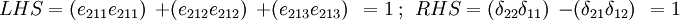
 LHS = ({e_{211}e_{211}})~~ +
 ({e_{212}e_{212}})~~ +
 ({e_{213}e_{213}})~~ = 1 ~;~~
 RHS = ({\delta_{22}\delta_{11}})~~ -
 ({\delta_{21}\delta_{12}})~~ = 1
