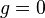 g = 0