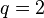q=2