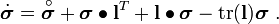 
\dot{\boldsymbol{\sigma}} =
\overset{\circ}{\boldsymbol{\sigma}} + \boldsymbol{\sigma}\bullet\mathbf{l}^T + \mathbf{l}\bullet\boldsymbol{\sigma} -
 \text{tr}(\mathbf{l})\boldsymbol{\sigma} ~.

