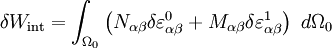 
\delta W_{\text{int}} = \int_{\Omega_0}\left(
 N_{\alpha\beta}\delta \varepsilon_{\alpha\beta}^0 + 
 M_{\alpha\beta}\delta \varepsilon_{\alpha\beta}^1\right)~d\Omega_0 
