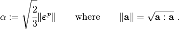 
\alpha := \sqrt{\cfrac{2}{3}} \lVert\boldsymbol{\varepsilon}^p\rVert 
\qquad \text{where} \qquad
\lVert\mathbf{a}\rVert = \sqrt{\mathbf{a}:\mathbf{a}} ~.
