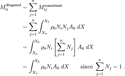
\begin{align}
M^{\text{diagonal}}_{ii} 
& = \sum_{j=1}^n M^{\text{consistent}}_{ij} \\
& = \sum_{j=1}^n \int_{X_a}^{X_b} \rho_0 N_i N_j A_0 ~dX \\
& = \int_{X_a}^{X_b} \rho_0 N_i \left[\sum_{j=1}^n N_j\right] A_0 ~dX \\
& = \int_{X_a}^{X_b} \rho_0 N_i A_0 ~dX\qquad\text{since}~\sum_{j=1}^n N_j = 1~.
\end{align}
