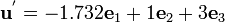 
{{
 \mathbf{u}^{'} = -1.732 \mathbf{e}_1 + 1 \mathbf{e}_2 + 3 \mathbf{e}_3
}}
