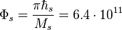 \Phi_s = \frac{ \pi \hbar_s }{M_s} = 6.4 \cdot 10^{11}