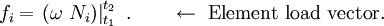 
         {
         f_i = \left.\left(\omega~N_i\right)\right|_{t_1}^{t_2} ~.
         } \qquad \leftarrow ~\text{Element load vector.}
      