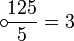 \circ\!\frac{125}{5}=3