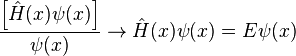 \frac{ \left \lbrack \hat{H} (x) \psi (x) \right \rbrack }{\psi (x)} \to \hat{H} (x) \psi (x) = E \psi (x)