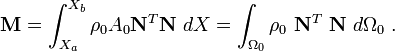 
{
\mathbf{M} =\int_{X_a}^{X_b} \rho_0 A_0 \mathbf{N}^T \mathbf{N} ~dX = 
\int_{\Omega_0} \rho_0~\mathbf{N}^T~\mathbf{N}~d\Omega_0 ~.
}

