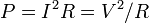  P = I^2 R = V^2/R \,\!
