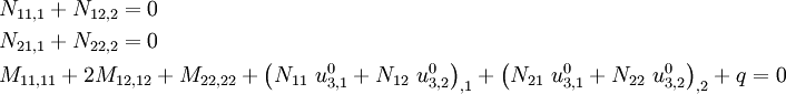 \begin{align}
& N_{11,1} + N_{12,2} = 0 \\
& N_{21,1} + N_{22,2} = 0 \\
& M_{11,11} + 2M_{12,12} + M_{22,22} + 
 \left(N_{11}~u^0_{3,1} + N_{12}~u^0_{3,2}\right)_{,1} + 
 \left(N_{21}~u^0_{3,1} + N_{22}~u^0_{3,2}\right)_{,2} + q = 0
\end{align}