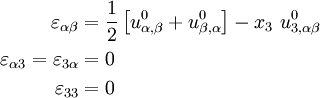 
\begin{align}
\varepsilon_{\alpha\beta} & = \frac{1}{2}\left[u^0_{\alpha,\beta} +
 u^0_{\beta,\alpha}\right] -
 x_3~u^0_{3,\alpha\beta} \\
\varepsilon_{\alpha 3}= \varepsilon_{3\alpha} & = 0 \\
\varepsilon_{33}& = 0
\end{align}
